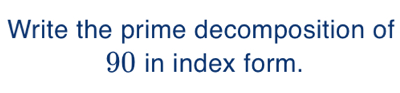 Write the prime decomposition of
90 in index form.