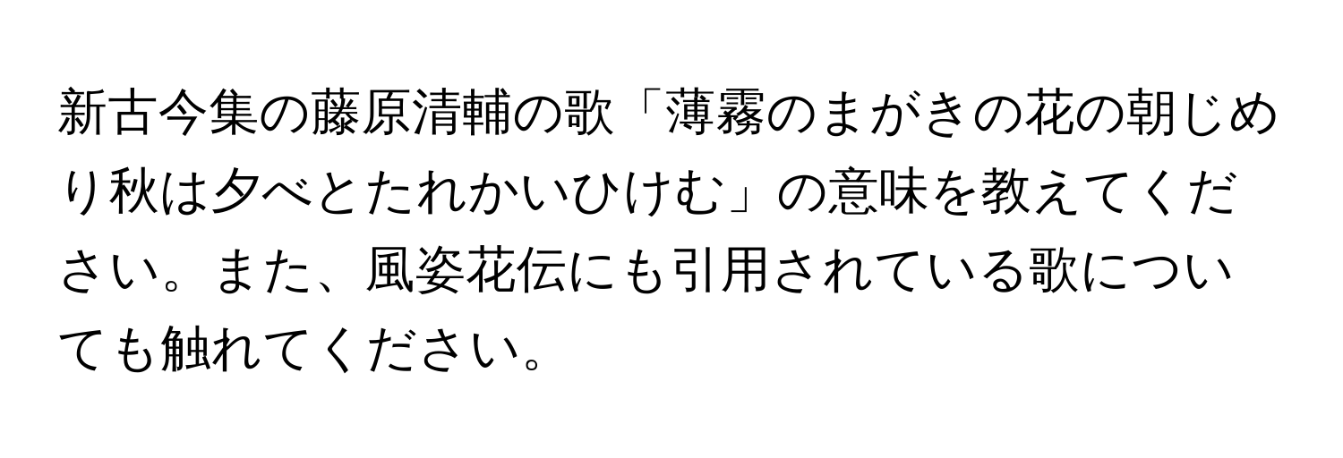 新古今集の藤原清輔の歌「薄霧のまがきの花の朝じめり秋は夕べとたれかいひけむ」の意味を教えてください。また、風姿花伝にも引用されている歌についても触れてください。