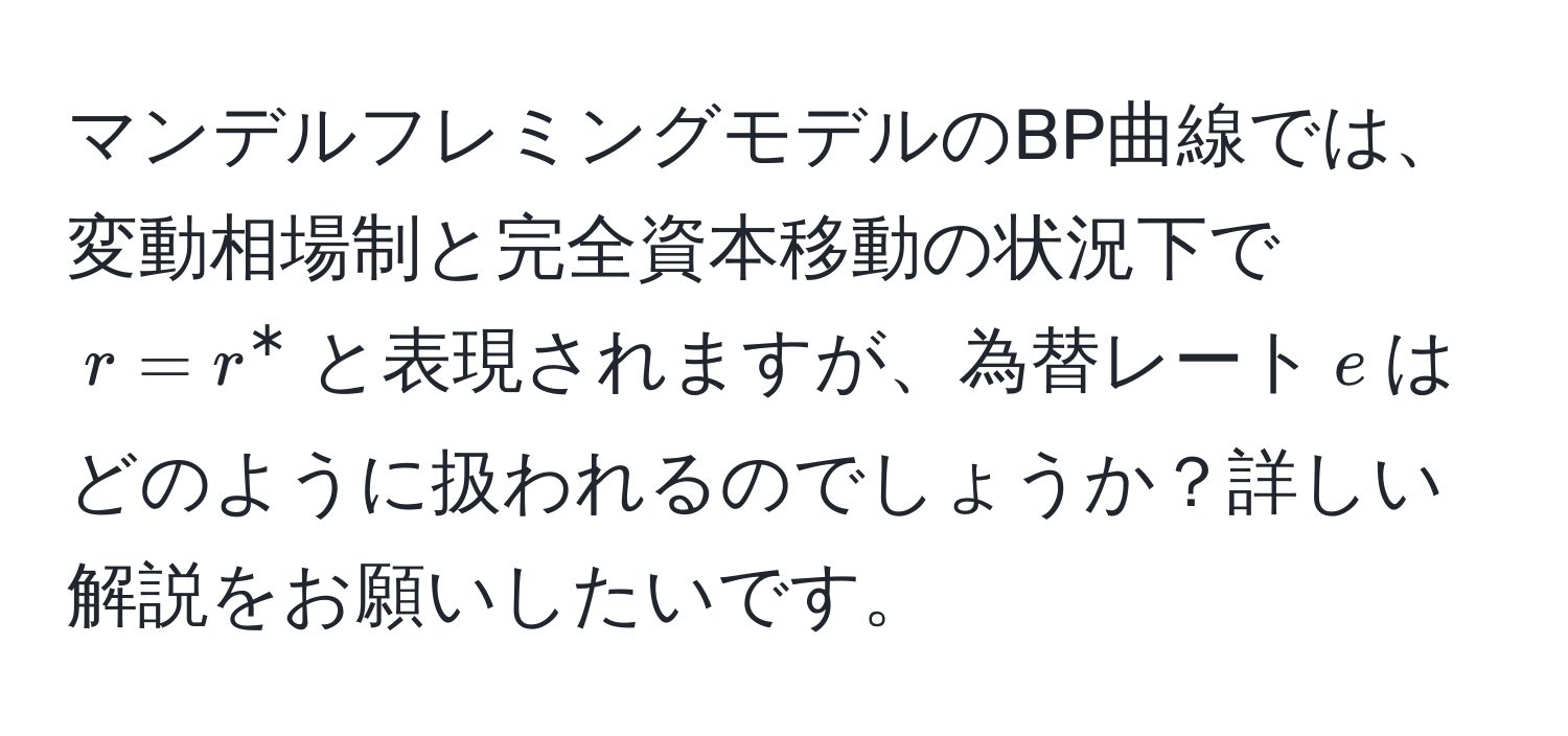 マンデルフレミングモデルのBP曲線では、変動相場制と完全資本移動の状況下で$r = r^*$と表現されますが、為替レート$e$はどのように扱われるのでしょうか？詳しい解説をお願いしたいです。