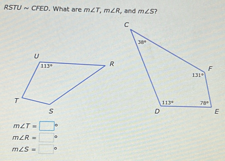 RSTU ~ CFED. What are m∠ T,m∠ R , and m∠ S
m∠ T=□°
m∠ R=□°
m∠ S=□°