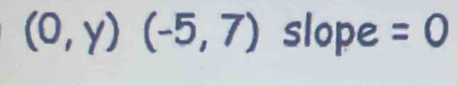 (0,y)(-5,7) slope =0