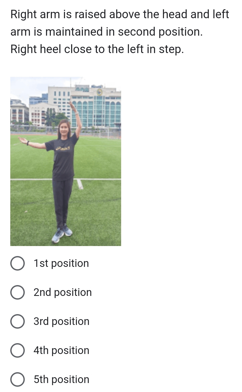 Right arm is raised above the head and left
arm is maintained in second position.
Right heel close to the left in step.
1st position
2nd position
3rd position
4th position
5th position