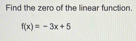 Find the zero of the linear function.
f(x)=-3x+5