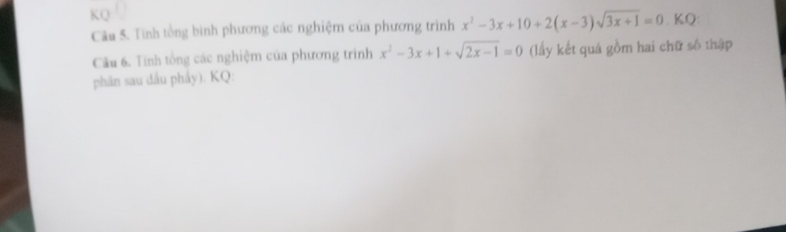 Tinh tổng binh phương các nghiệm của phương trình x^2-3x+10+2(x-3)sqrt(3x+1)=0. KQ: 
Câu 6. Tinh tổng các nghiệm của phương trình x^2-3x+1+sqrt(2x-1)=0 (lấy kết quá gồm hai chữ số thập 
phân sau dầu phẩy). KQ: