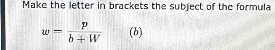 Make the letter in brackets the subject of the formula
w= p/b+W  (b)