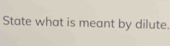 State what is meant by dilute.