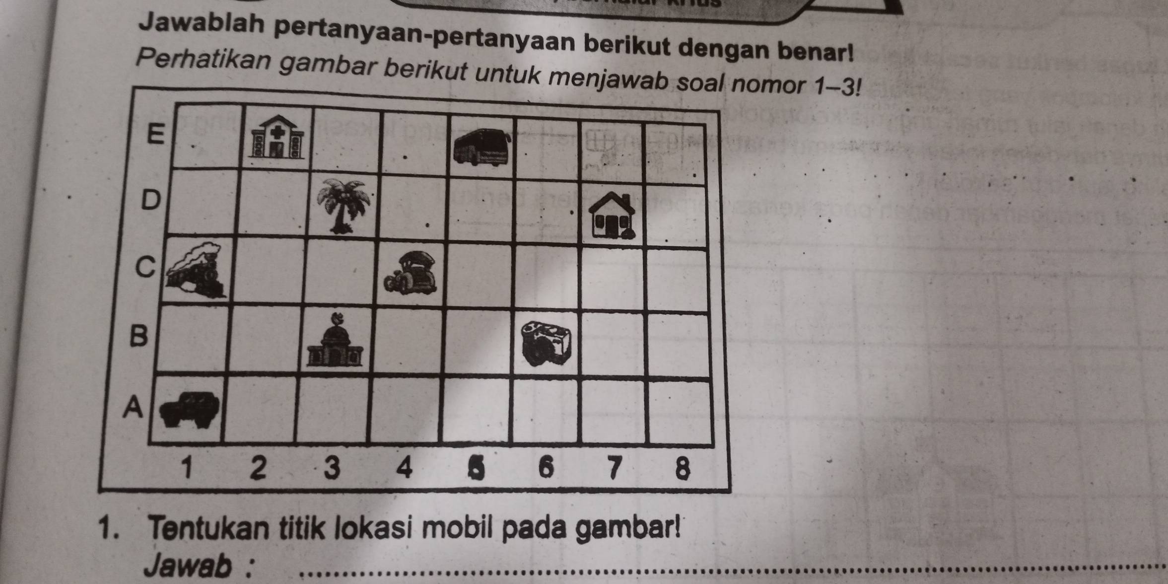 Jawablah pertanyaan-pertanyaan berikut dengan benar!
Perhatikan gambar berikut untuk menjawab soal nomor 1-3!
E
D
C
B
A
1 2 3 4 5 6 7 8
1. Tentukan titik lokasi mobil pada gambar!
Jawab :_