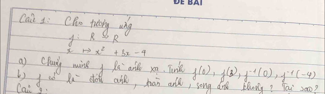 cai L: CRo tidong wng
y:R k
xto x^2+3x-4
a) chuiy ming Ra ail xa. Tink f(0), f(3), f^(-1)(0), f^(-1)(-4)
( Jod Ru do ail, tan anl, song dn plony? Tai 200? 
Cai g;