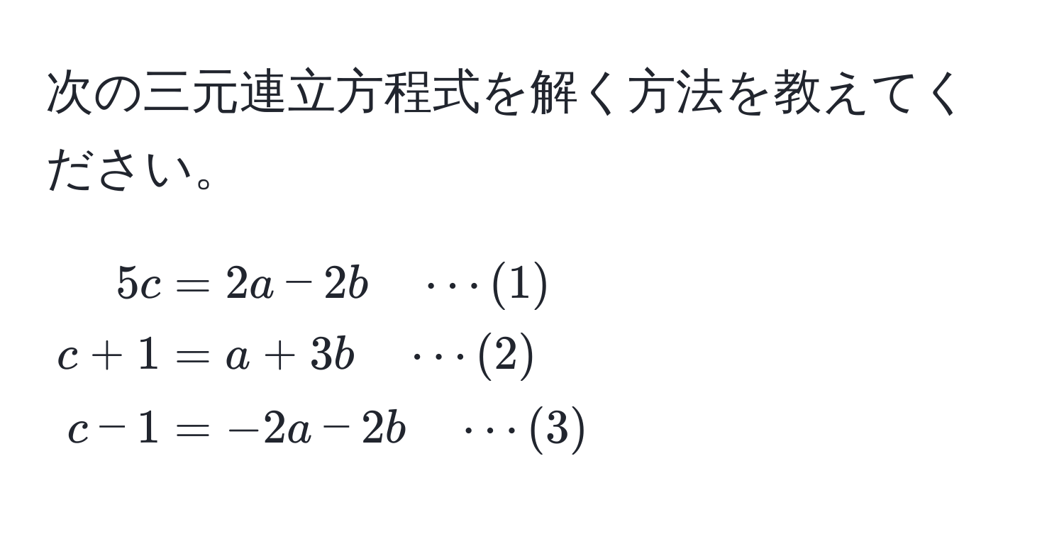 次の三元連立方程式を解く方法を教えてください。  
[
beginalign*
5c &= 2a - 2b quad ·s (1) 
c + 1 &= a + 3b quad ·s (2) 
c - 1 &= -2a - 2b quad ·s (3)
endalign*
]