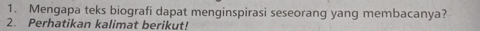 Mengapa teks biografi dapat menginspirasi seseorang yang membacanya? 
2. Perhatikan kalimat berikut!