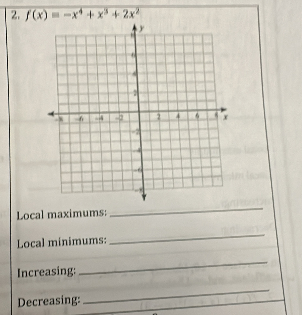 f(x)=-x^4+x^3+2x^2
Local maximums: 
_ 
Local minimums: 
_ 
Increasing: 
_ 
_ 
Decreasing: 
_