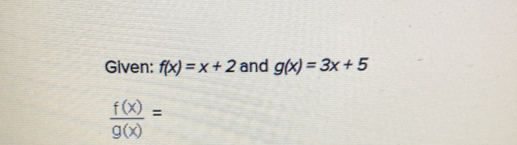 Given: f(x)=x+2 and g(x)=3x+5
 f(x)/g(x) =