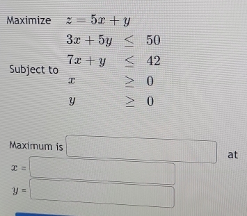 Maximize z=5x+y
3x+5y≤ 50
Subject to 
Maximum is □ at
x=□
y=□