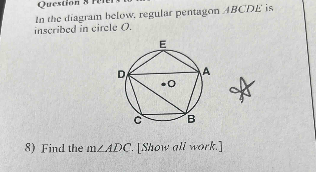 rele 
In the diagram below, regular pentagon ABCDE is 
inscribed in circle O. 
4 
8) Find the m∠ ADC '. [Show all work.]