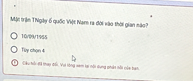 Mặt trận TNgày ổ quốc Việt Nam ra đời vào thời gian nào?
10/09/1955
Tùy chọn 4
Câu hỏi đã thay đổi. Vui lòng xem lại nội dung phản hồi của bạn.