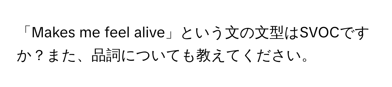 「Makes me feel alive」という文の文型はSVOCですか？また、品詞についても教えてください。