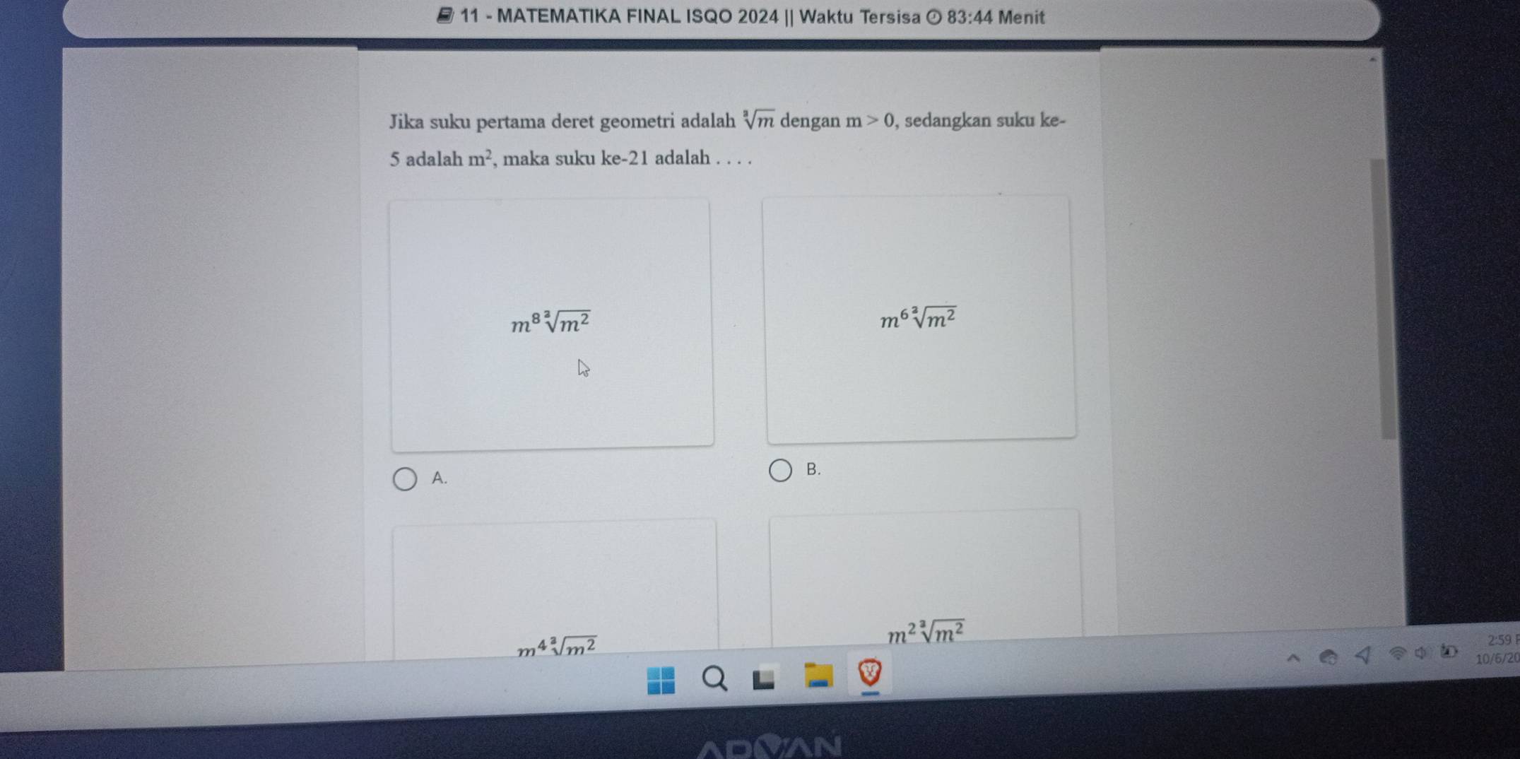 MATEMATIKA FINAL ISQO 2024 || Waktu Tersisa 83:44 Menit
Jika suku pertama deret geometri adalah sqrt[3](m) dengan m>0 , sedangkan suku ke-
5 adalah m^2 , maka suku ke- 21 adalah . . . .
m^8sqrt[2](m^2)
m^6sqrt[2](m^2)
A.
B.
m^4sqrt[3](m^2)
m^2sqrt[3](m^2)
2:59 
10/6/20