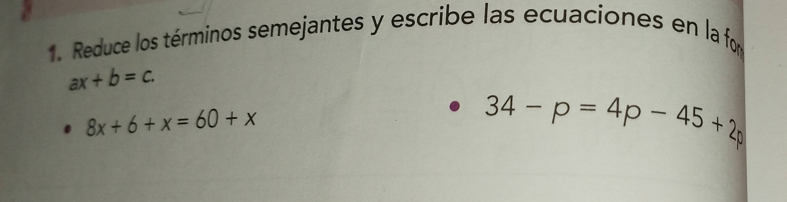 Reduce los términos semejantes y escribe las ecuaciones en la fom
ax+b=c.
8x+6+x=60+x
34-p=4p-45+2p