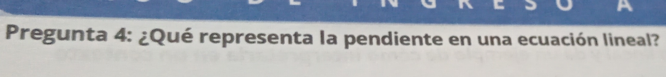 A 
Pregunta 4: ¿Qué representa la pendiente en una ecuación lineal?