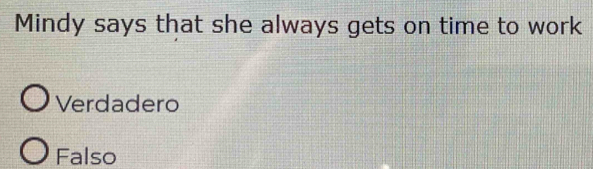 Mindy says that she always gets on time to work
Verdadero
Falso