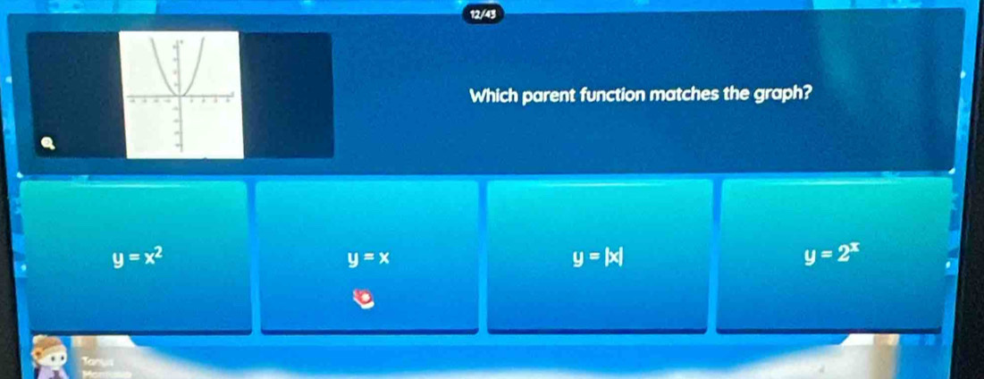 12/43
Which parent function matches the graph?
y=x^2
y=x
y=|x|
y=2^x
Tanys