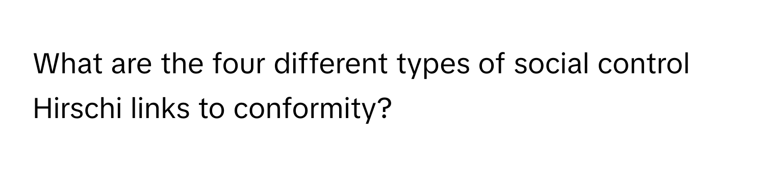 What are the four different types of social control Hirschi links to conformity?