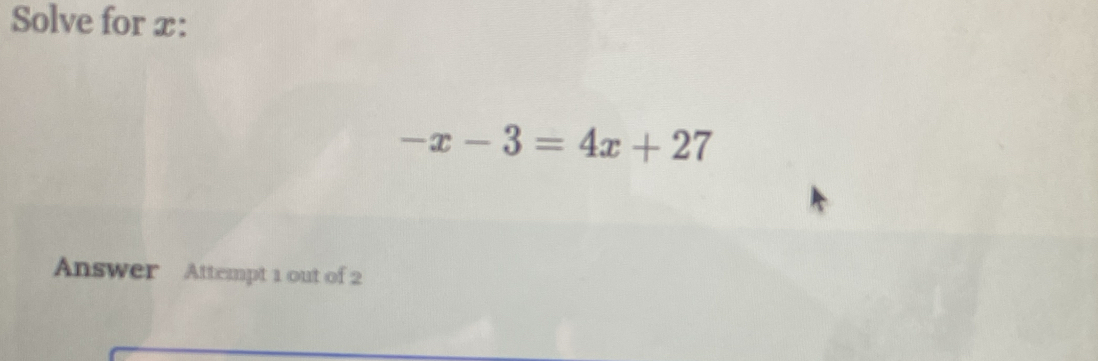 Solve for x :
-x-3=4x+27
Answer Attempt 1 out of 2