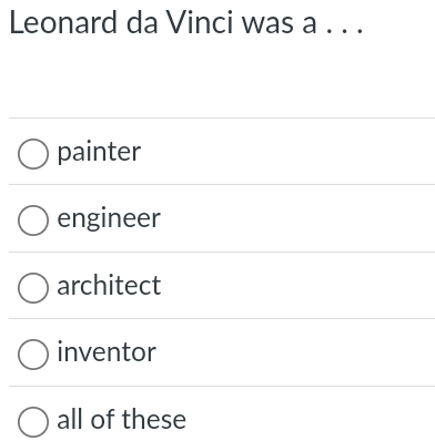 Leonard da Vinci was a . . .
painter
engineer
architect
inventor
all of these