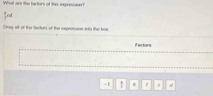 What are the factors of this expression?
gcd
Drag all of the factors of the expression into the box.
Factors
-1  6/7  6 7 c d