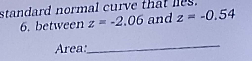 standard normal curve that lies. 
6. between z=-2.06 and z=-0.54
Area: 
_