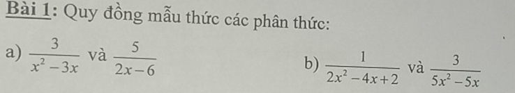 Quy đồng mẫu thức các phân thức: 
a)  3/x^2-3x  và  5/2x-6  b)  1/2x^2-4x+2  và  3/5x^2-5x 