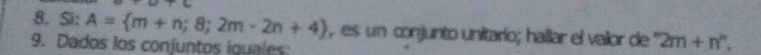 TSV 
8. Si: A= m+n;8;2m-2n+4 , es un conjunto unitario; hallar el vailor de 2m+n°, 
9. Dados los conjuntos iquales