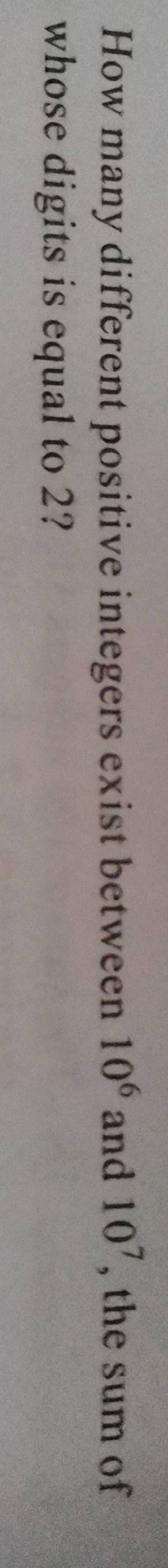 How many different positive integers exist between 10^6 and 10^7 , the sum of 
whose digits is equal to 2?