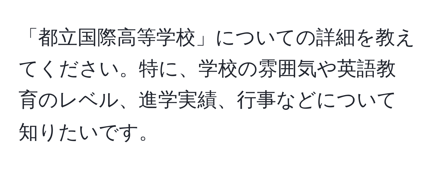 「都立国際高等学校」についての詳細を教えてください。特に、学校の雰囲気や英語教育のレベル、進学実績、行事などについて知りたいです。