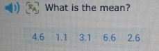 What is the mean?
4.6 1.1 3.1 6.6 2.6