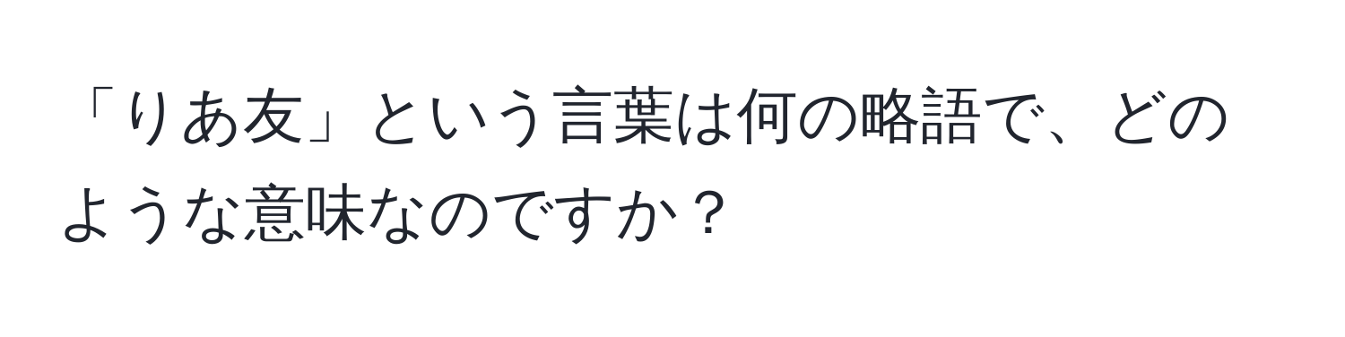 「りあ友」という言葉は何の略語で、どのような意味なのですか？