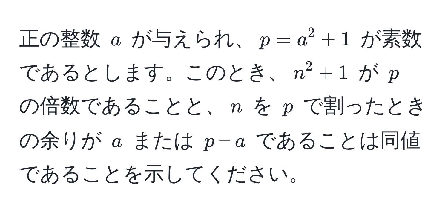 正の整数 $a$ が与えられ、$p = a^2 + 1$ が素数であるとします。このとき、$n^2 + 1$ が $p$ の倍数であることと、$n$ を $p$ で割ったときの余りが $a$ または $p - a$ であることは同値であることを示してください。