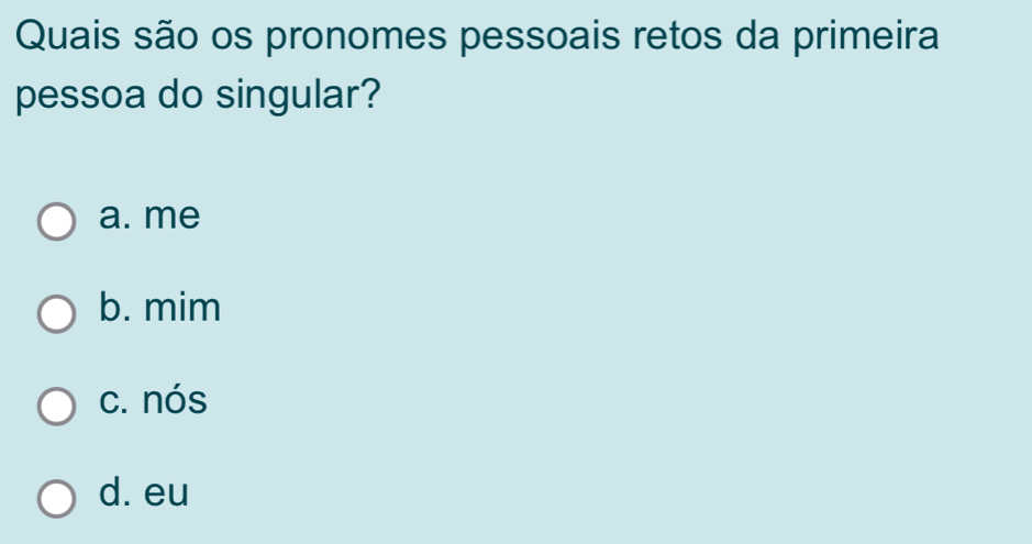 Quais são os pronomes pessoais retos da primeira
pessoa do singular?
a. me
b. mim
c. nós
d. eu