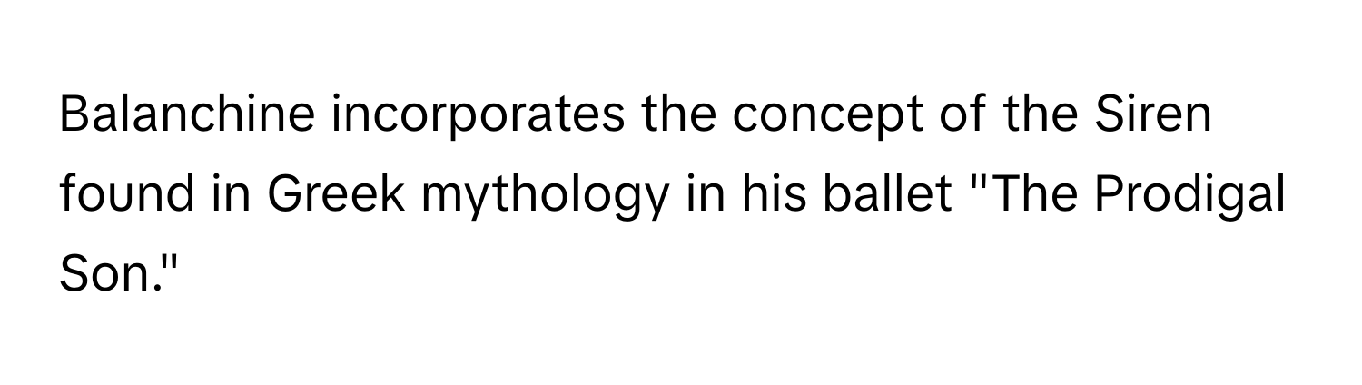 Balanchine incorporates the concept of the Siren found in Greek mythology in his ballet "The Prodigal Son."
