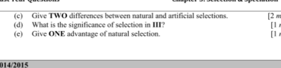 Give TWO differences between natural and artificial selections. [2 m 
(d) What is the significance of selection in III? [1 
(e) Give ONE advantage of natural selection. [1 
014/2015