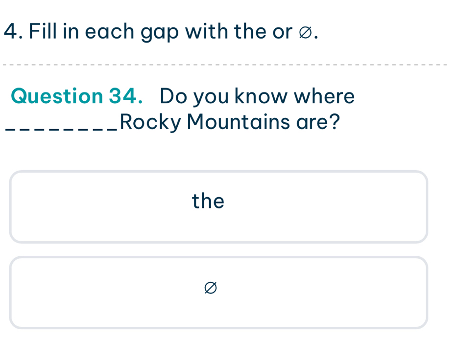 Fill in each gap with the or ø. 
Question 34. Do you know where 
_Rocky Mountains are? 
the