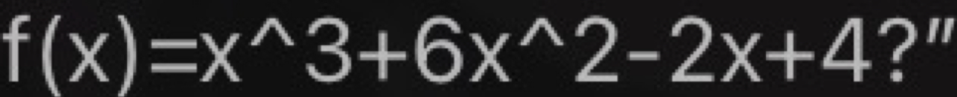 f(x)=x^(wedge)3+6x^(wedge)2-2x+4 ?"