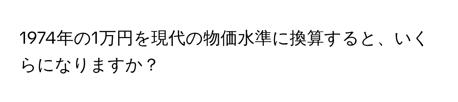 1974年の1万円を現代の物価水準に換算すると、いくらになりますか？