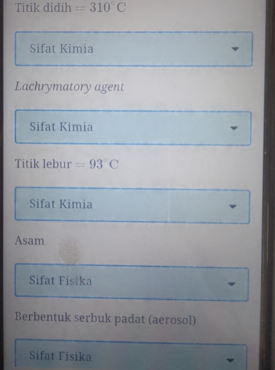 Titik didih =310°C
Sifat Kimia
Lachrymatory agent
Sifat Kimia
Titik lebur =93°C
Sifat Kimia
Asam
Sifat Fisika
Berbentuk serbuk padat (aerosol)
Sifat Fisika