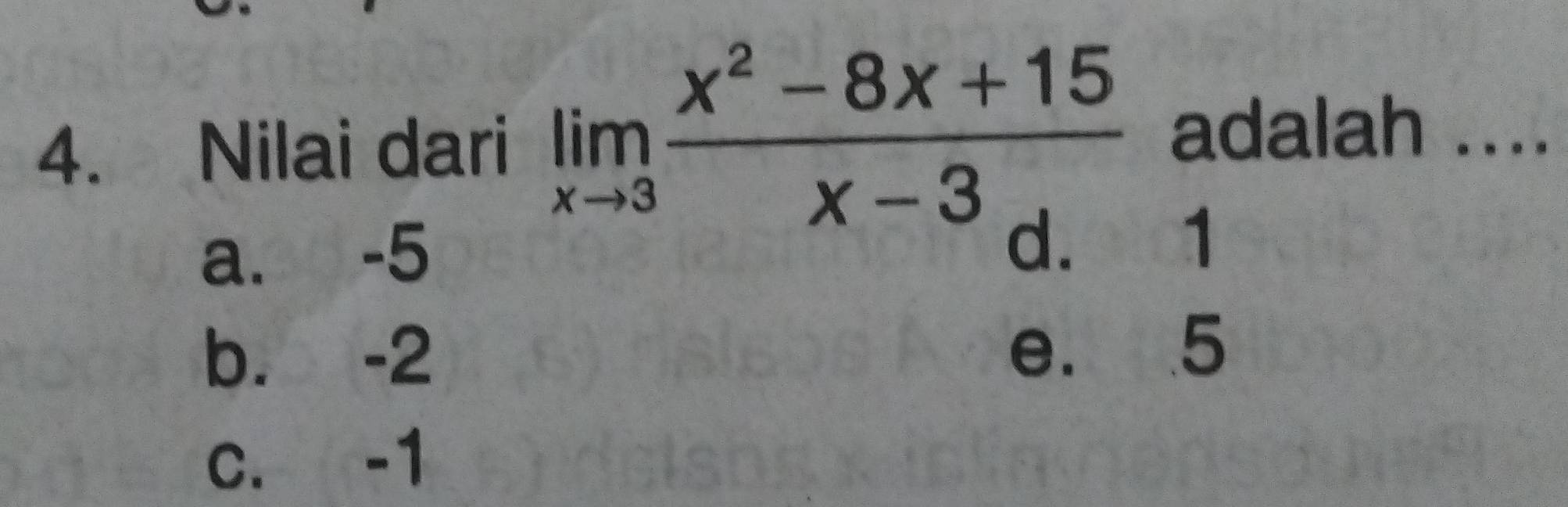 Nilai dari limlimits _xto 3 (x^2-8x+15)/x-3  adalah ....
a. -5 d. 1
b. -2 e. 5
C. -1