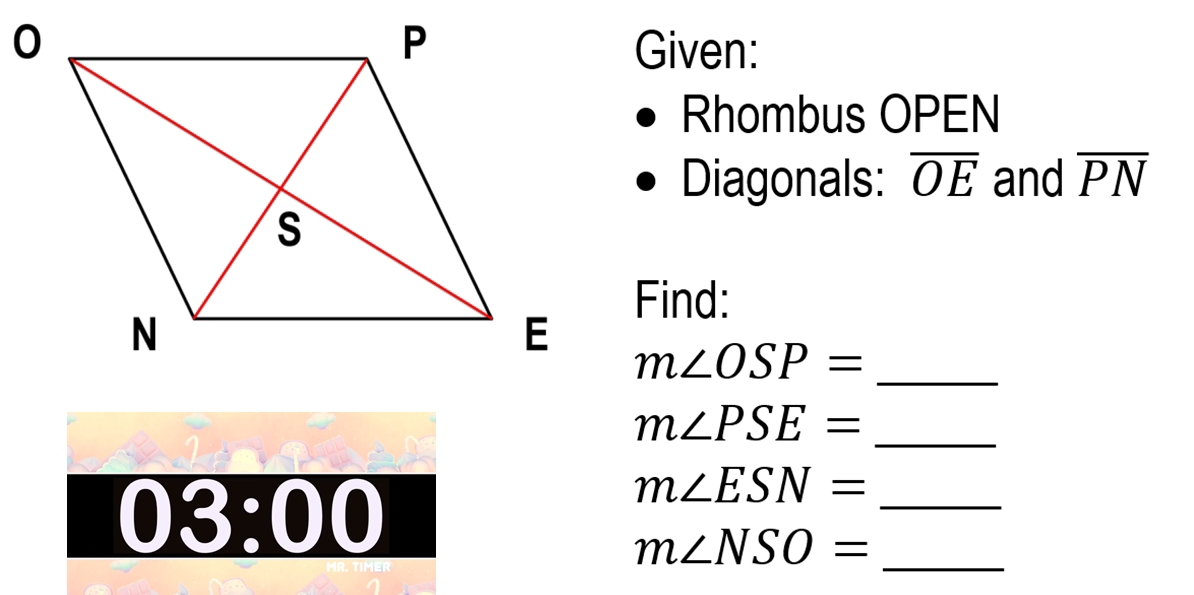 Given: 
Rhombus OPEN
Diagonals: overline OE and overline PN
Find:
m∠ OSP=
_
m∠ PSE= _ 
_ 
1 ) _ < 200 
_
m∠ ESN=
m∠ NSO=