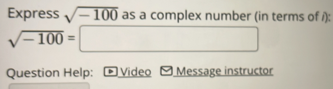 Express sqrt(-100) as a complex number (in terms of /):
sqrt(-100)=□
Question Help: Video Message instructor