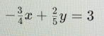 - 3/4 x+ 2/5 y=3