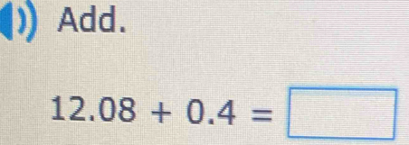 Add.
12.08+0.4=□