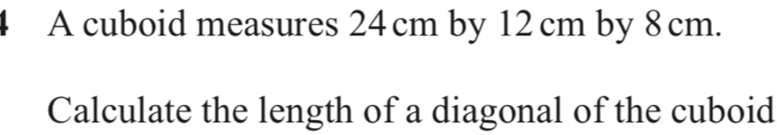 A cuboid measures 24 cm by 12 cm by 8 cm. 
Calculate the length of a diagonal of the cuboid